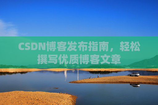 CSDN博客发布指南，轻松撰写优质博客文章